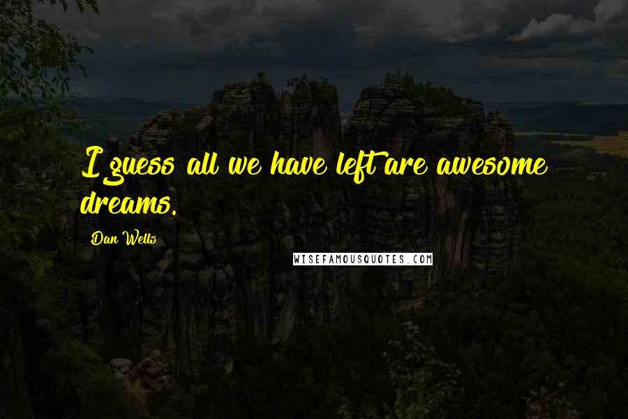 Dan Wells Quotes: I guess all we have left are awesome dreams.