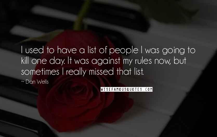 Dan Wells Quotes: I used to have a list of people I was going to kill one day. It was against my rules now, but sometimes I really missed that list.