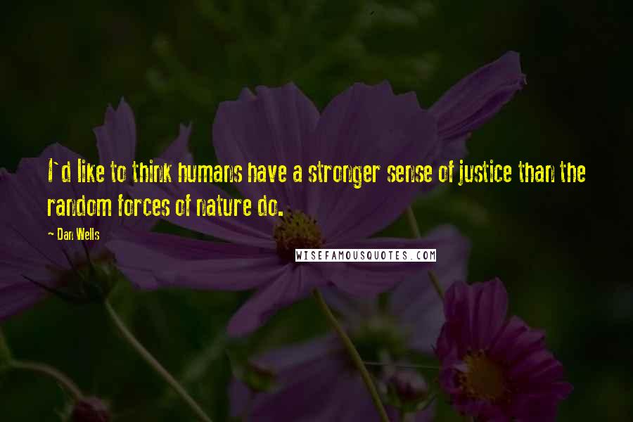 Dan Wells Quotes: I'd like to think humans have a stronger sense of justice than the random forces of nature do.