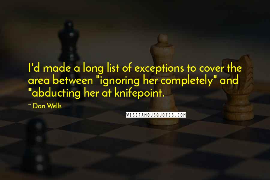 Dan Wells Quotes: I'd made a long list of exceptions to cover the area between "ignoring her completely" and "abducting her at knifepoint.