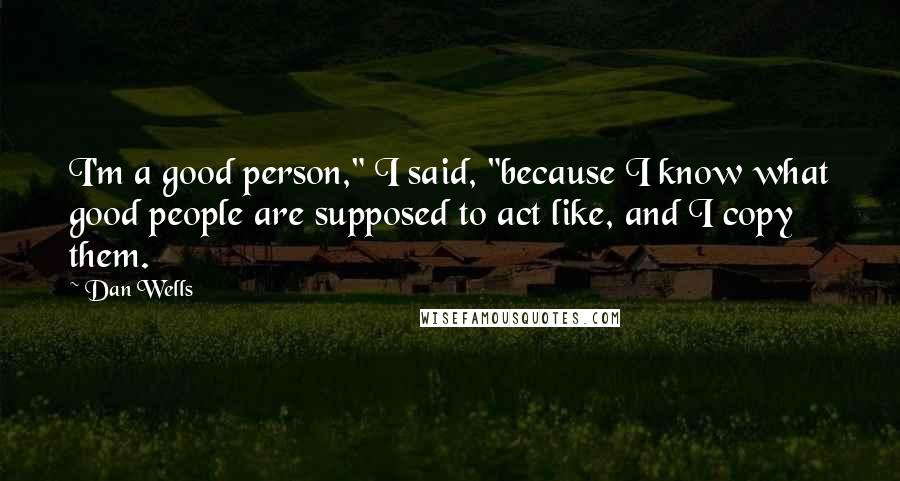 Dan Wells Quotes: I'm a good person," I said, "because I know what good people are supposed to act like, and I copy them.