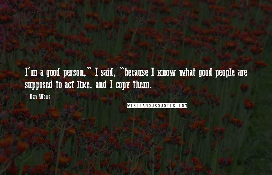 Dan Wells Quotes: I'm a good person," I said, "because I know what good people are supposed to act like, and I copy them.