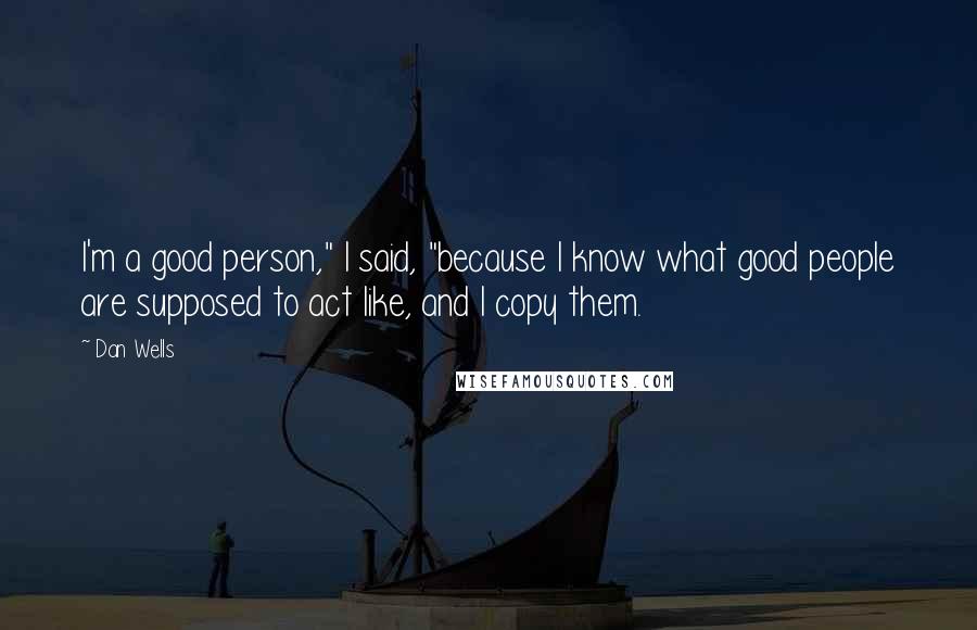 Dan Wells Quotes: I'm a good person," I said, "because I know what good people are supposed to act like, and I copy them.