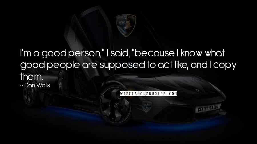 Dan Wells Quotes: I'm a good person," I said, "because I know what good people are supposed to act like, and I copy them.