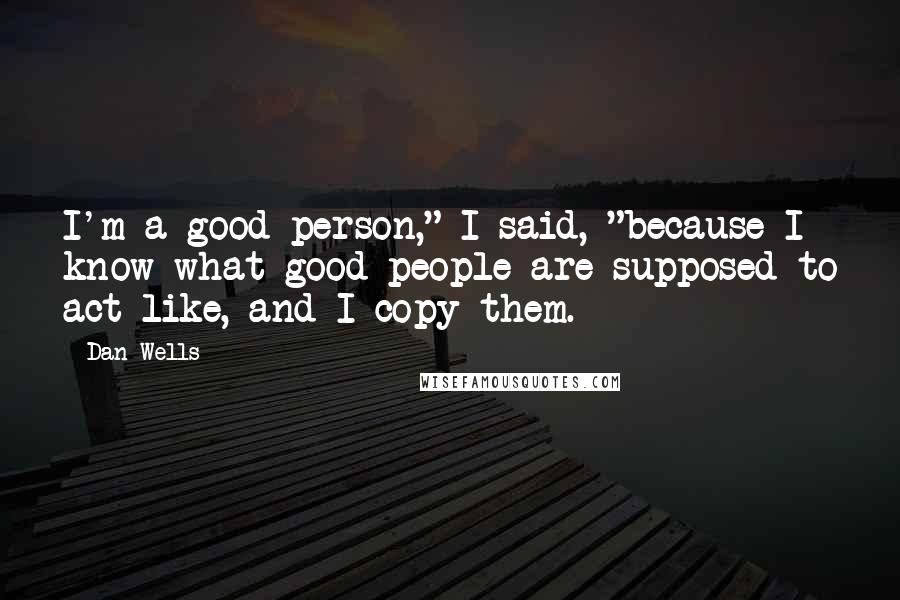 Dan Wells Quotes: I'm a good person," I said, "because I know what good people are supposed to act like, and I copy them.