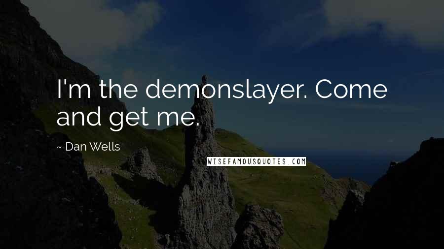 Dan Wells Quotes: I'm the demonslayer. Come and get me.