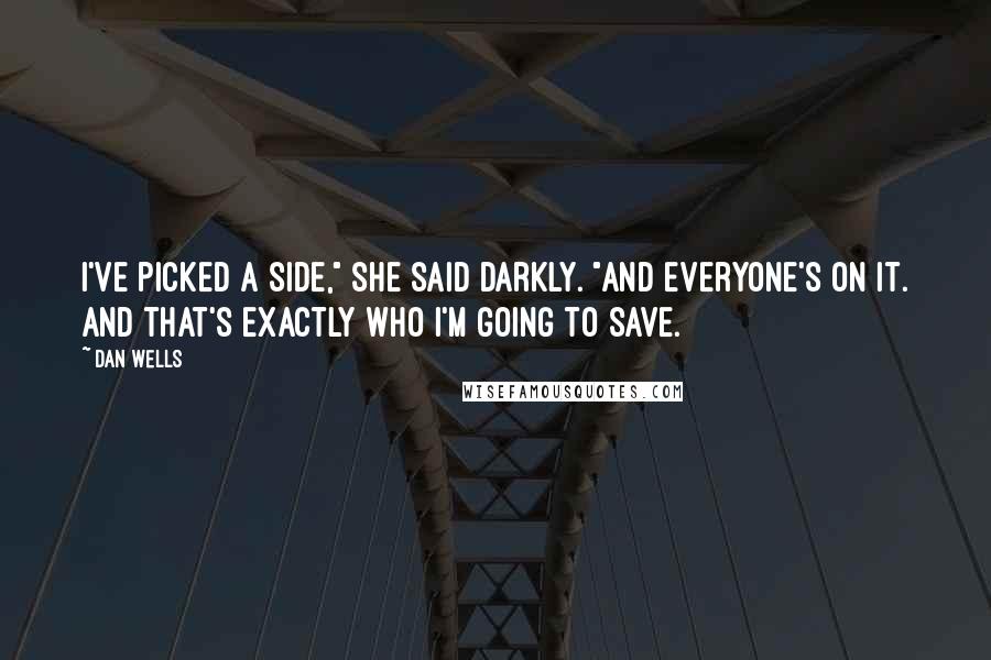 Dan Wells Quotes: I've picked a side," she said darkly. "And everyone's on it. And that's exactly who I'm going to save.