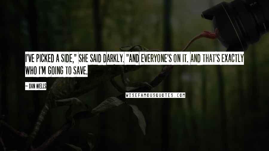 Dan Wells Quotes: I've picked a side," she said darkly. "And everyone's on it. And that's exactly who I'm going to save.