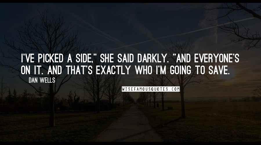 Dan Wells Quotes: I've picked a side," she said darkly. "And everyone's on it. And that's exactly who I'm going to save.