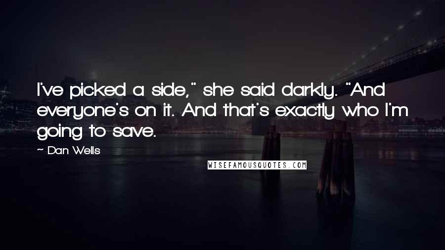 Dan Wells Quotes: I've picked a side," she said darkly. "And everyone's on it. And that's exactly who I'm going to save.