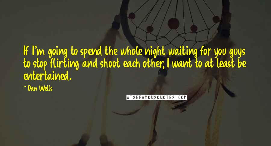 Dan Wells Quotes: If I'm going to spend the whole night waiting for you guys to stop flirting and shoot each other, I want to at least be entertained.