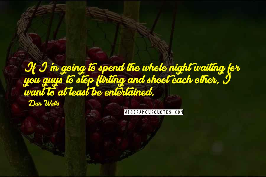 Dan Wells Quotes: If I'm going to spend the whole night waiting for you guys to stop flirting and shoot each other, I want to at least be entertained.