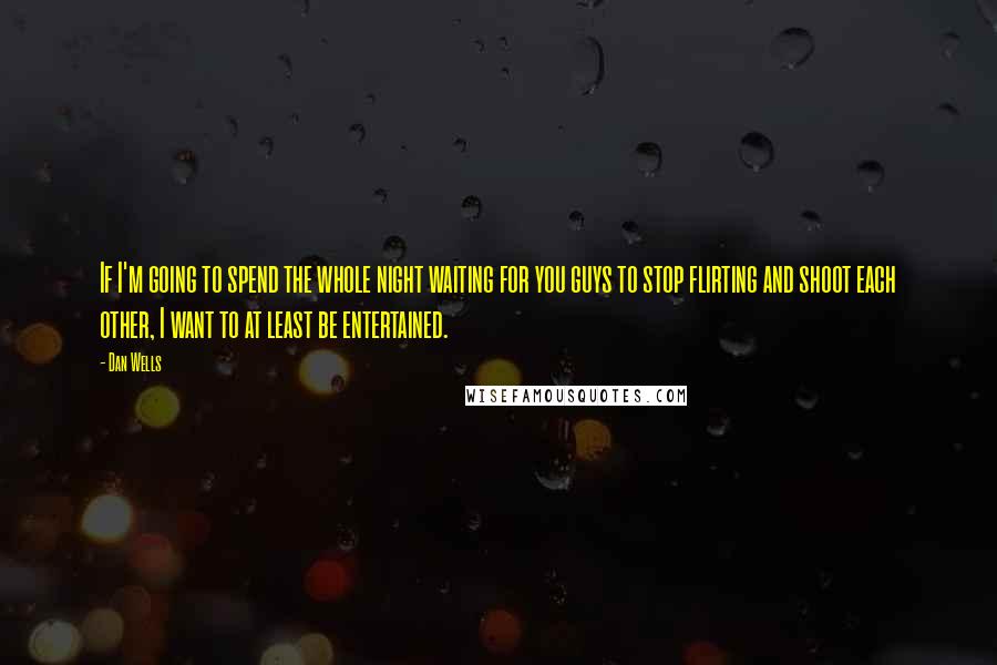 Dan Wells Quotes: If I'm going to spend the whole night waiting for you guys to stop flirting and shoot each other, I want to at least be entertained.