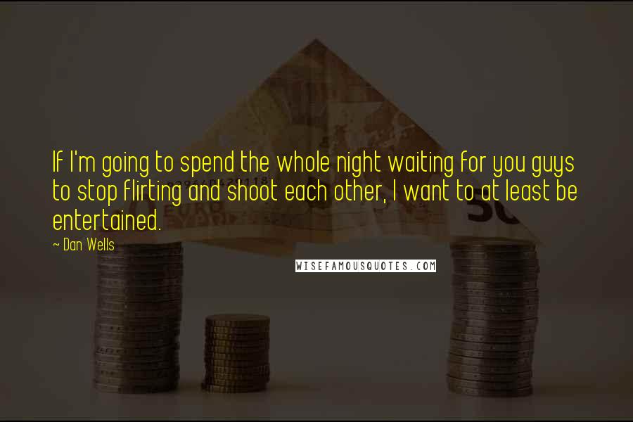 Dan Wells Quotes: If I'm going to spend the whole night waiting for you guys to stop flirting and shoot each other, I want to at least be entertained.