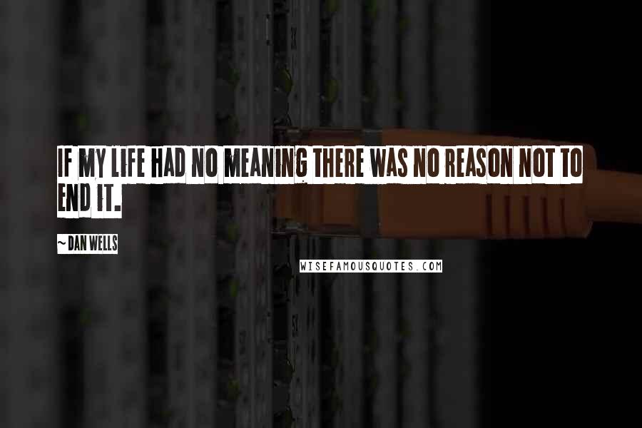 Dan Wells Quotes: If my life had no meaning there was no reason not to end it.