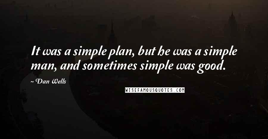 Dan Wells Quotes: It was a simple plan, but he was a simple man, and sometimes simple was good.