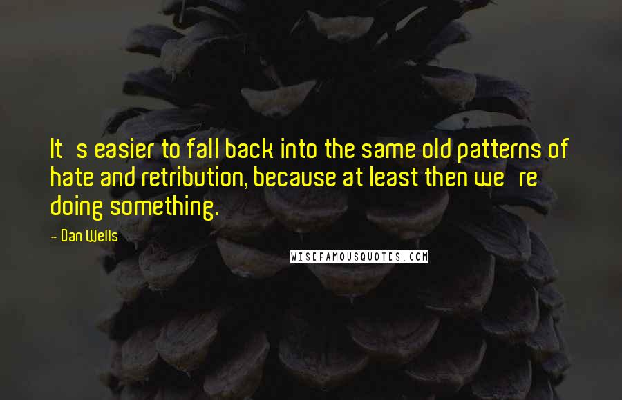 Dan Wells Quotes: It's easier to fall back into the same old patterns of hate and retribution, because at least then we're doing something.