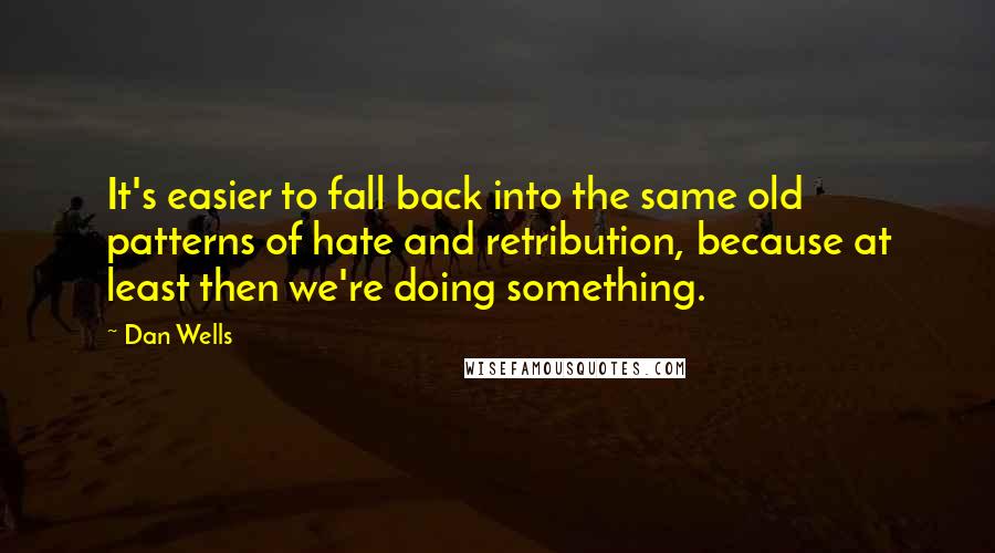 Dan Wells Quotes: It's easier to fall back into the same old patterns of hate and retribution, because at least then we're doing something.