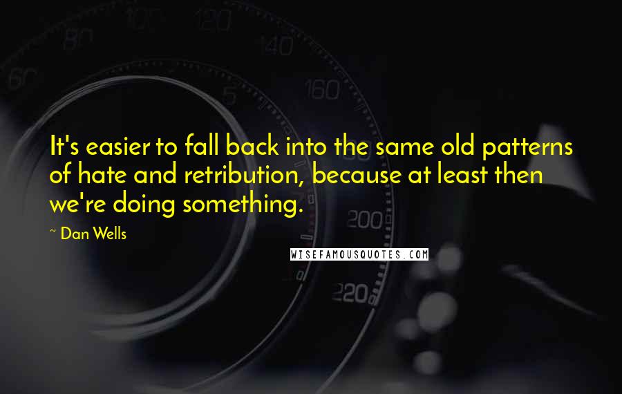 Dan Wells Quotes: It's easier to fall back into the same old patterns of hate and retribution, because at least then we're doing something.