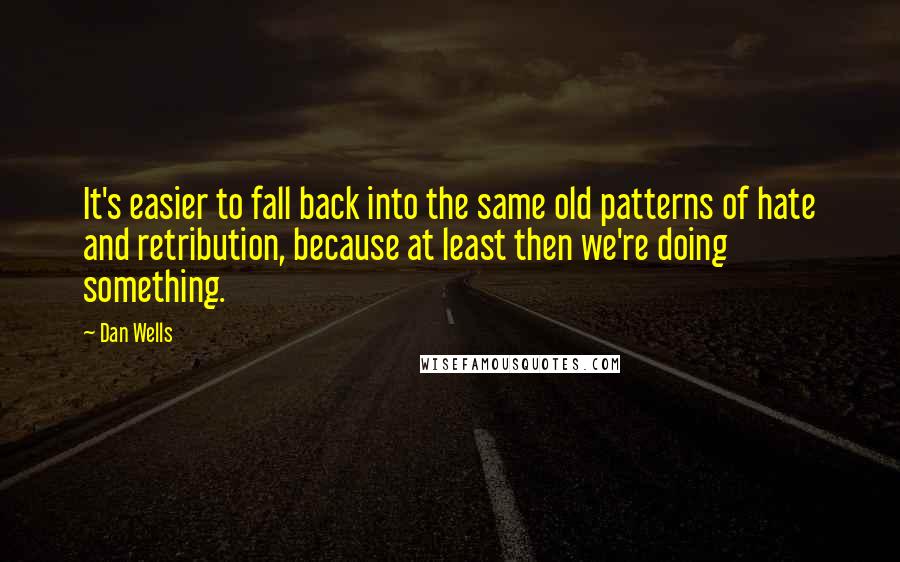 Dan Wells Quotes: It's easier to fall back into the same old patterns of hate and retribution, because at least then we're doing something.