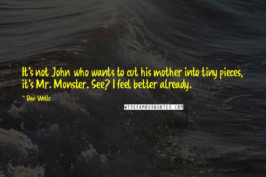 Dan Wells Quotes: It's not John who wants to cut his mother into tiny pieces, it's Mr. Monster. See? I feel better already.