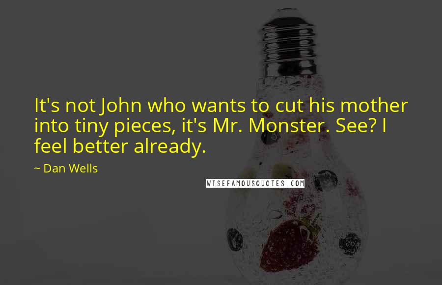 Dan Wells Quotes: It's not John who wants to cut his mother into tiny pieces, it's Mr. Monster. See? I feel better already.