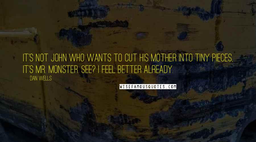Dan Wells Quotes: It's not John who wants to cut his mother into tiny pieces, it's Mr. Monster. See? I feel better already.