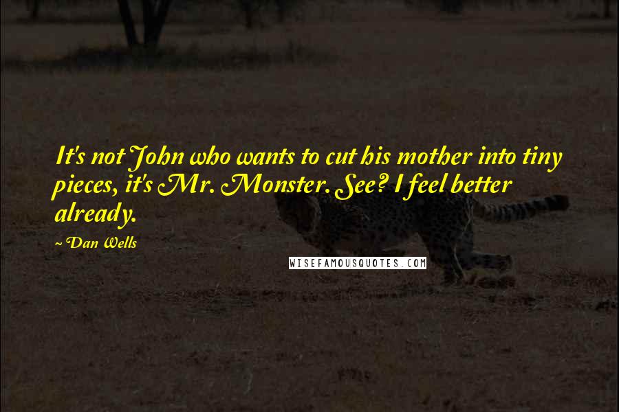 Dan Wells Quotes: It's not John who wants to cut his mother into tiny pieces, it's Mr. Monster. See? I feel better already.