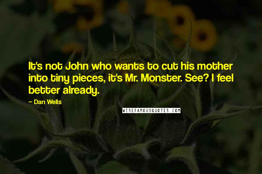 Dan Wells Quotes: It's not John who wants to cut his mother into tiny pieces, it's Mr. Monster. See? I feel better already.
