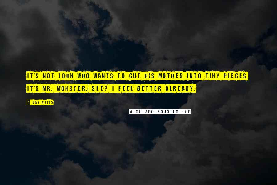 Dan Wells Quotes: It's not John who wants to cut his mother into tiny pieces, it's Mr. Monster. See? I feel better already.