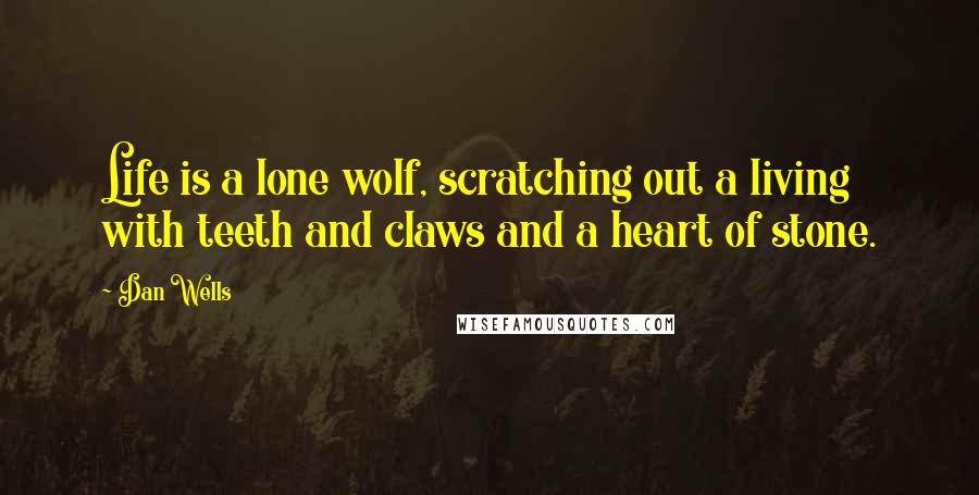Dan Wells Quotes: Life is a lone wolf, scratching out a living with teeth and claws and a heart of stone.