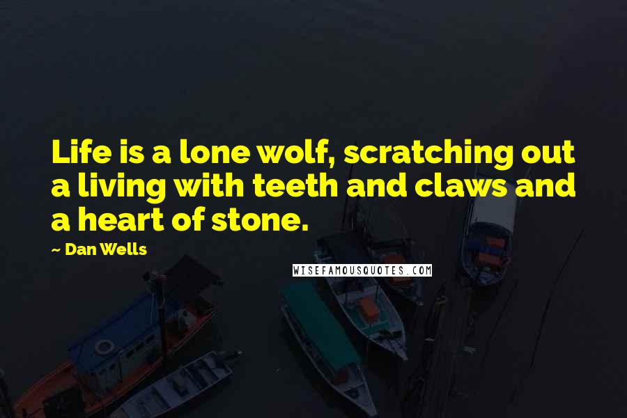 Dan Wells Quotes: Life is a lone wolf, scratching out a living with teeth and claws and a heart of stone.