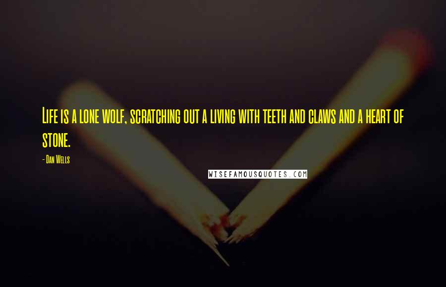 Dan Wells Quotes: Life is a lone wolf, scratching out a living with teeth and claws and a heart of stone.
