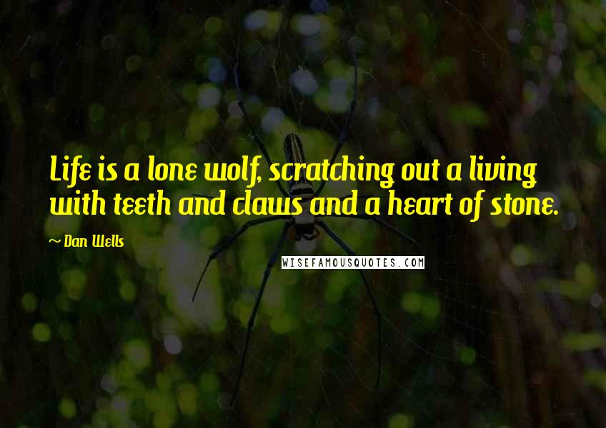 Dan Wells Quotes: Life is a lone wolf, scratching out a living with teeth and claws and a heart of stone.