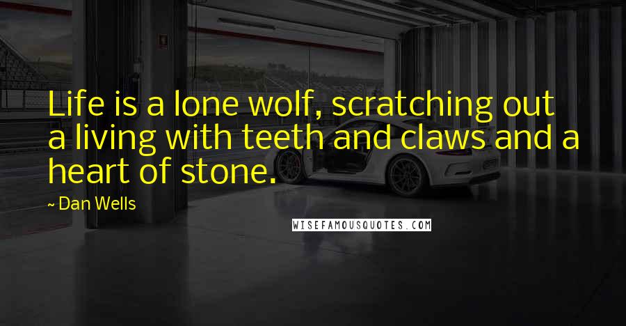 Dan Wells Quotes: Life is a lone wolf, scratching out a living with teeth and claws and a heart of stone.