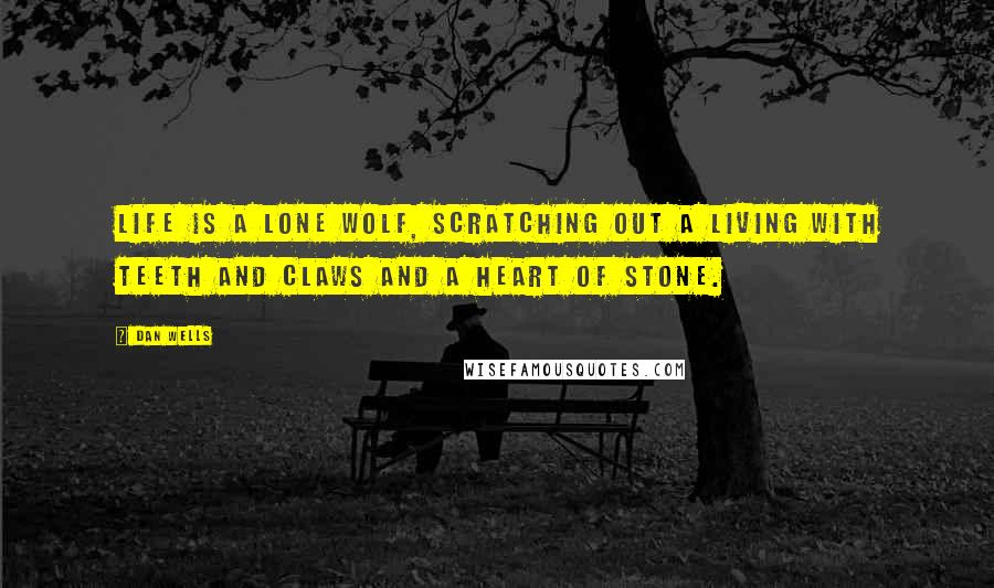 Dan Wells Quotes: Life is a lone wolf, scratching out a living with teeth and claws and a heart of stone.