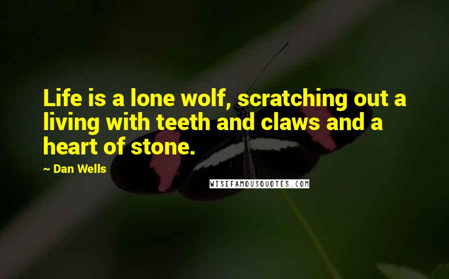Dan Wells Quotes: Life is a lone wolf, scratching out a living with teeth and claws and a heart of stone.