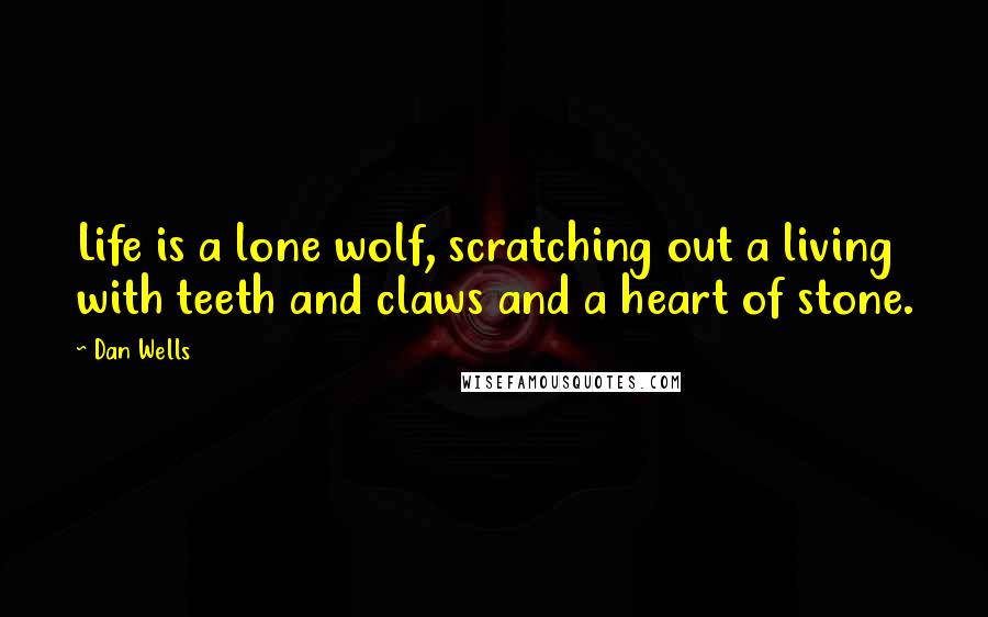 Dan Wells Quotes: Life is a lone wolf, scratching out a living with teeth and claws and a heart of stone.