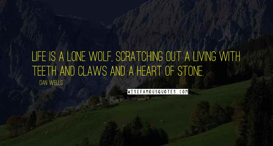 Dan Wells Quotes: Life is a lone wolf, scratching out a living with teeth and claws and a heart of stone.