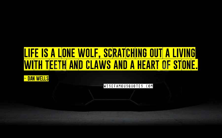 Dan Wells Quotes: Life is a lone wolf, scratching out a living with teeth and claws and a heart of stone.