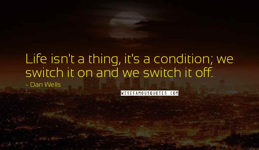 Dan Wells Quotes: Life isn't a thing, it's a condition; we switch it on and we switch it off.