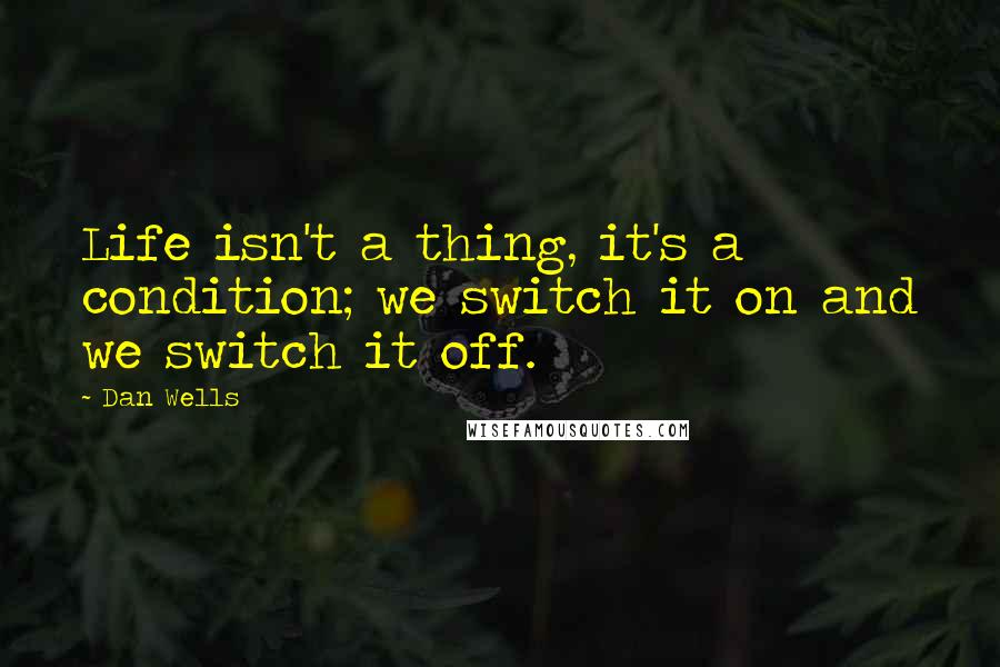 Dan Wells Quotes: Life isn't a thing, it's a condition; we switch it on and we switch it off.