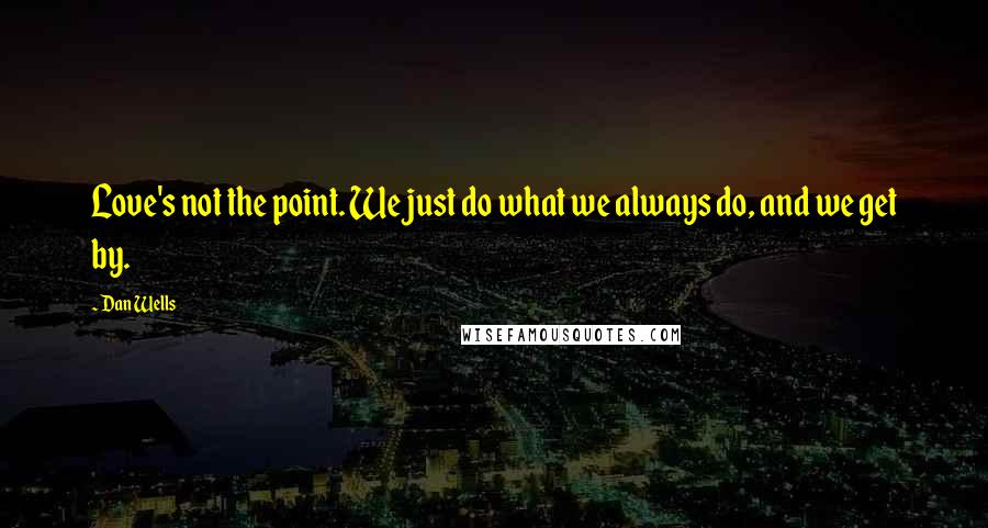 Dan Wells Quotes: Love's not the point. We just do what we always do, and we get by.