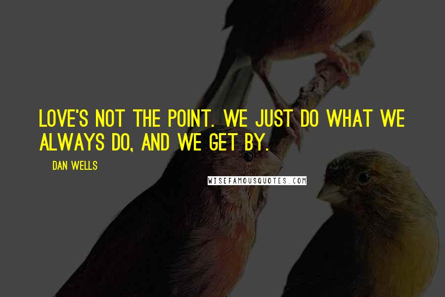 Dan Wells Quotes: Love's not the point. We just do what we always do, and we get by.