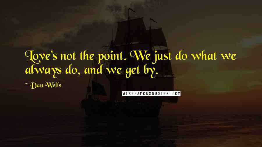 Dan Wells Quotes: Love's not the point. We just do what we always do, and we get by.