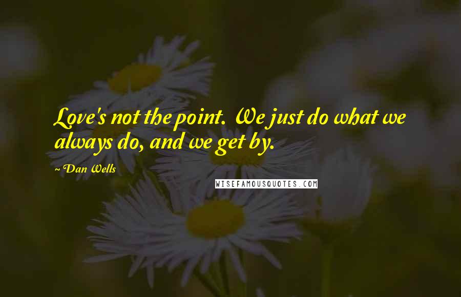 Dan Wells Quotes: Love's not the point. We just do what we always do, and we get by.