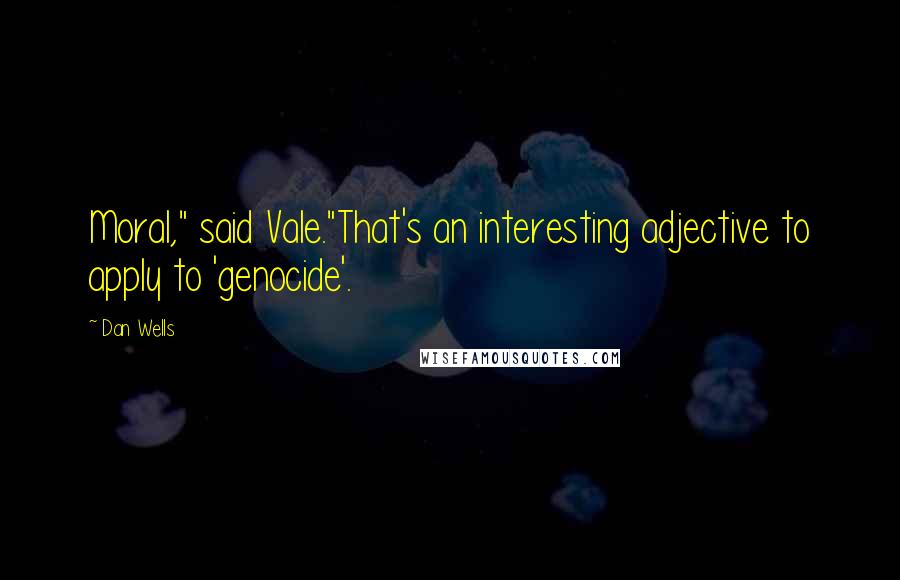 Dan Wells Quotes: Moral," said Vale."That's an interesting adjective to apply to 'genocide'.