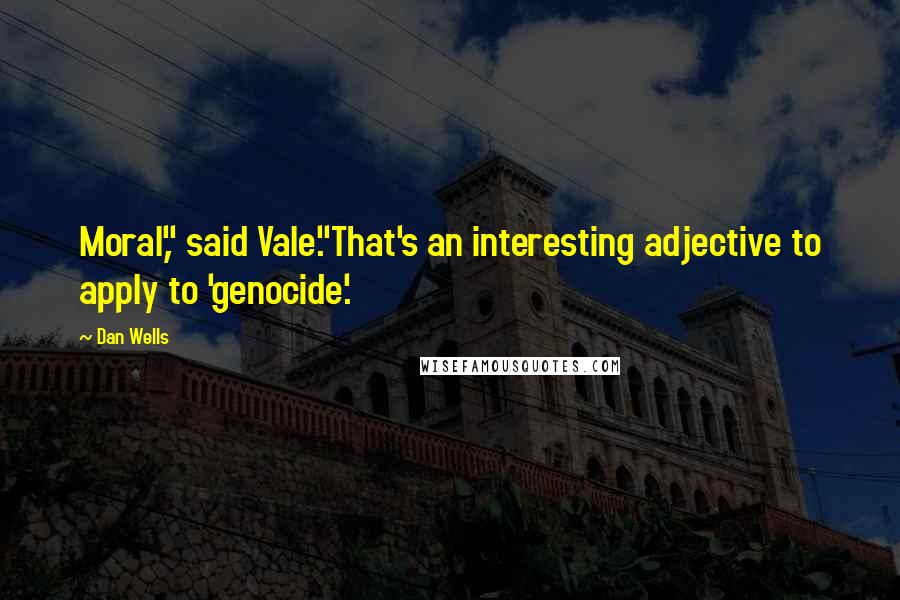 Dan Wells Quotes: Moral," said Vale."That's an interesting adjective to apply to 'genocide'.