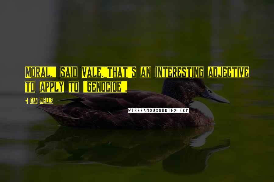 Dan Wells Quotes: Moral," said Vale."That's an interesting adjective to apply to 'genocide'.