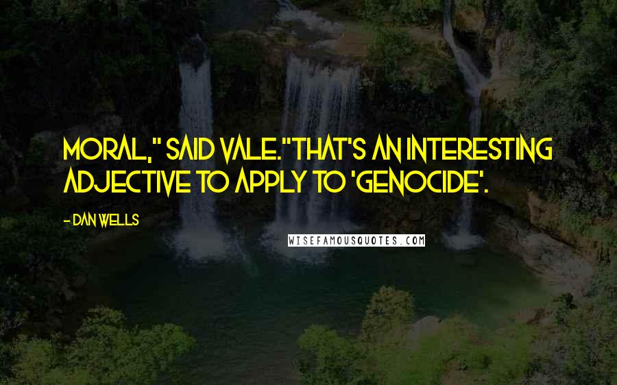 Dan Wells Quotes: Moral," said Vale."That's an interesting adjective to apply to 'genocide'.